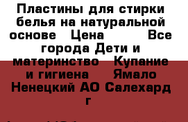 Пластины для стирки белья на натуральной основе › Цена ­ 660 - Все города Дети и материнство » Купание и гигиена   . Ямало-Ненецкий АО,Салехард г.